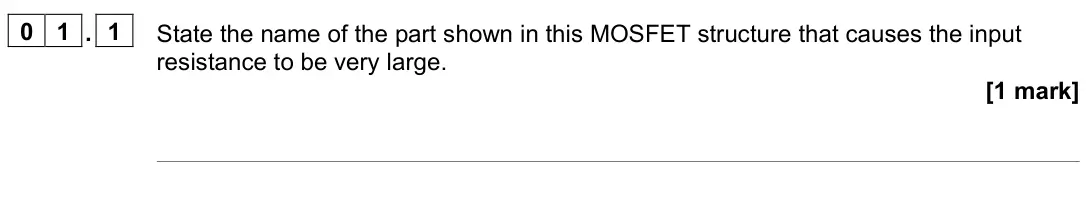 November 2021 Paper 3 Electronics, question 01.1: State the name of the part shown in this MOSFET structure that causes the input resistance to be very large. [1 mark]