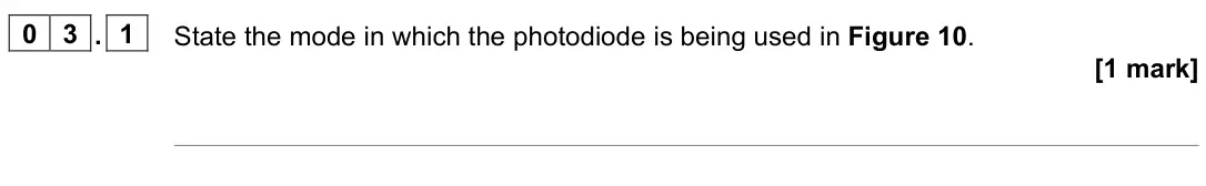 November 2021 Paper 3 Electronics, question 03.1: State the mode in which the photodiode is being used in Figure 10. [1 mark]