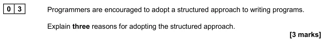 June 2024 AS Paper 1, question 03: Programmers are encouraged to adopt a structured approach to writing programs. Explain three reasons for adopting the structured approach. [3 marks]