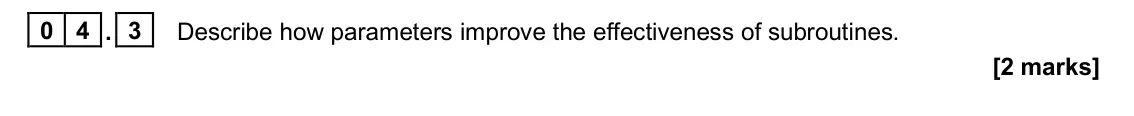 June 2025 AS Paper 1, question 04.3: Describe how parameters improve the effectiveness of subroutines. [2 marks]