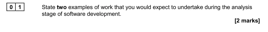 November 2020 AS Paper 1, question 01: State two examples of work that you would expect to undertake during the analysis stage of software development. [2 marks]