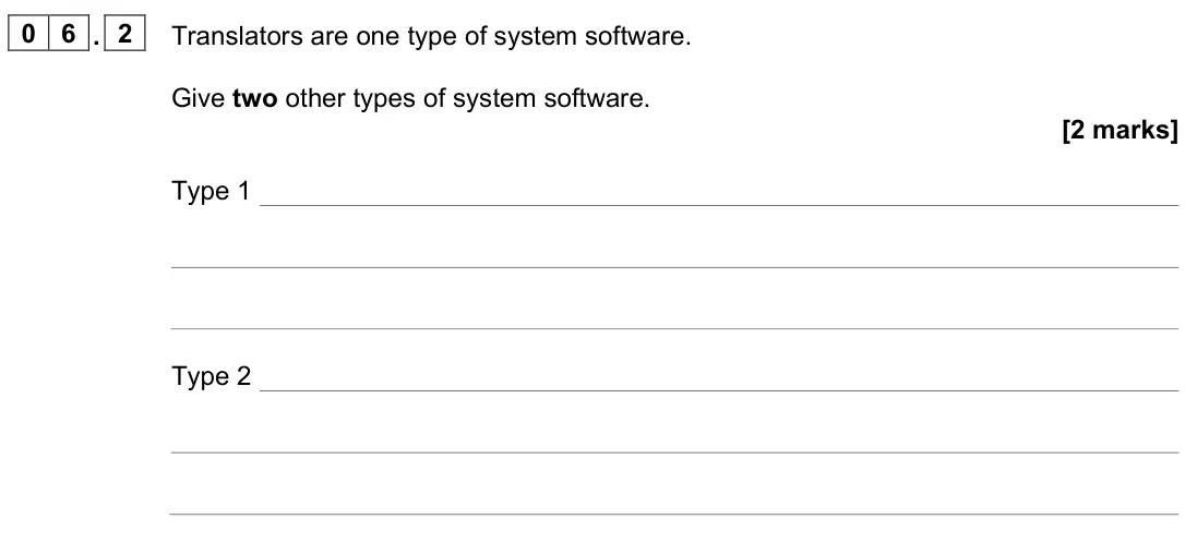 June 2022 AS Paper 2, question 06.2: Translators are one type of system software. Give two other types of system software. [2 marks] Type 1 Type 2