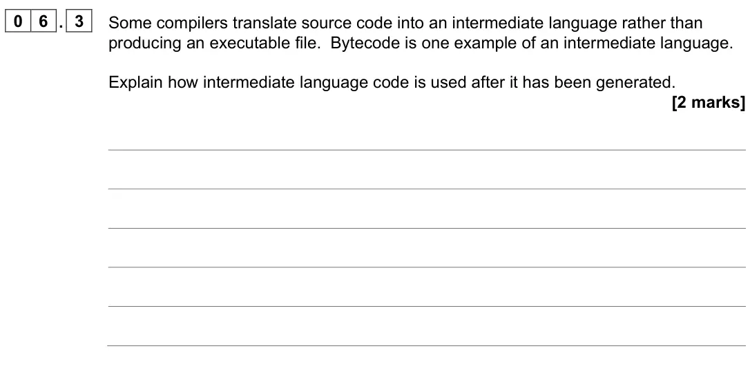 June 2022 AS Paper 2, question 06.3: Some compilers translate source code into an intermediate language rather than producing an executable file. Bytecode is one example of an intermediate language