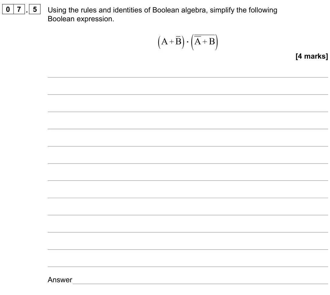 June 2022 AS Paper 2, question 07.5: Using the rules and identities of Boolean algebra, simplify the following Boolean expression. ( ) ( ) + + A B A B [4 marks] Answer