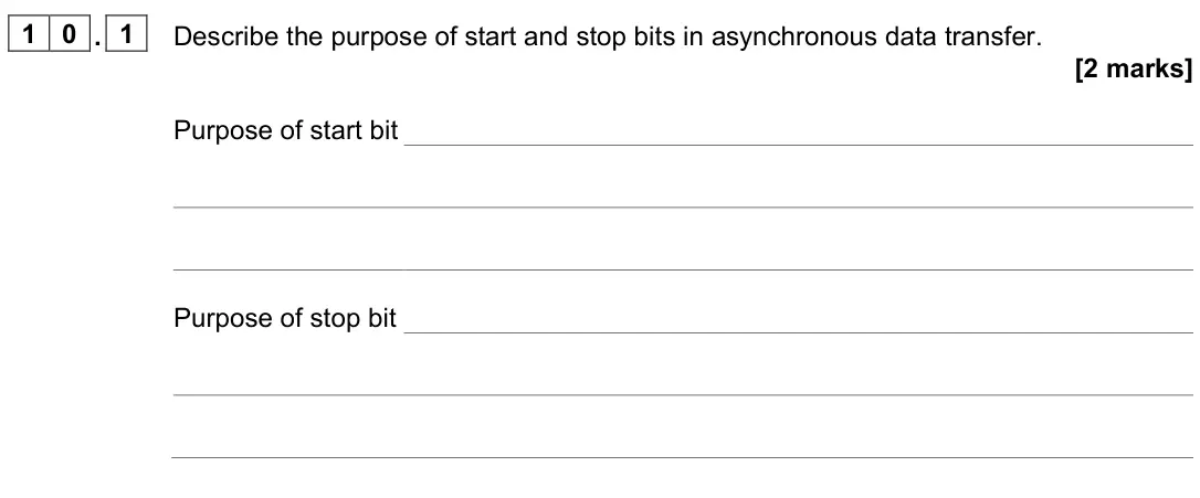 June 2022 AS Paper 2, question 10.1: Describe the purpose of start and stop bits in asynchronous data transfer. [2 marks] Purpose of start bit Purpose of stop bit