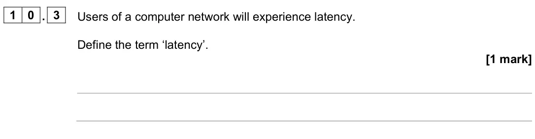 June 2022 AS Paper 2, question 10.3: Users of a computer network will experience latency. Define the term ‘latency’. [1 mark]