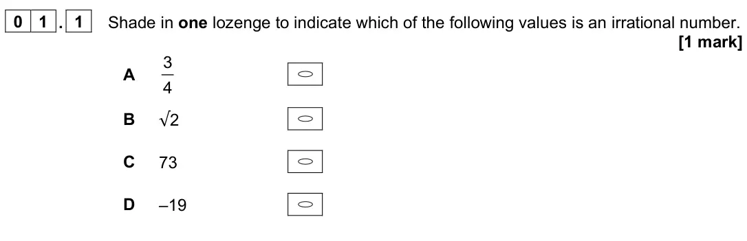 June 2023 AS Paper 2, question 01.1: Shade in one lozenge to indicate which of the following values is an irrational number. [1 mark] A 3 4 B √2 C 73 D –19