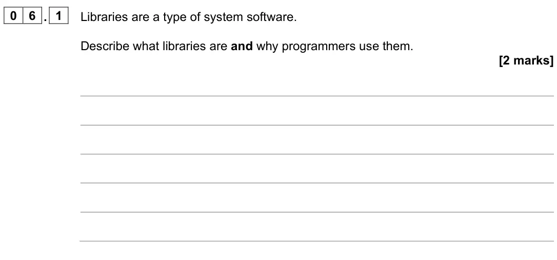 June 2023 AS Paper 2, question 06.1: Libraries are a type of system software. Describe what libraries are and why programmers use them. [2 marks]