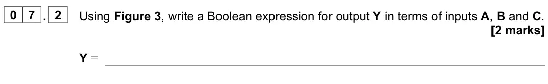 June 2023 AS Paper 2, question 07.2: Using Figure 3, write a Boolean expression for output Y in terms of inputs A, B and C. [2 marks] Y =
