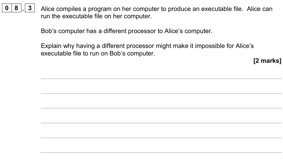 June 2023 AS Paper 2, question 08.3: Alice compiles a program on her computer to produce an executable file. Alice can run the executable file on her computer. Bob’s computer has a different proces