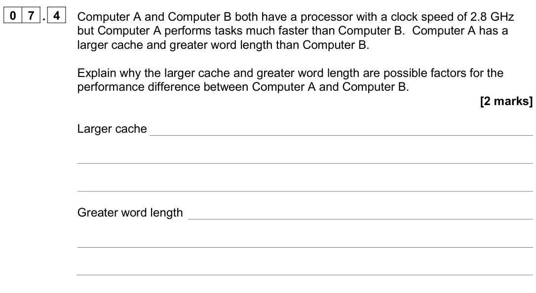 June 2024 AS Paper 2, question 07.4: Computer A and Computer B both have a processor with a clock speed of 2.8 GHz but Computer A performs tasks much faster than Computer B. Computer A has a larger