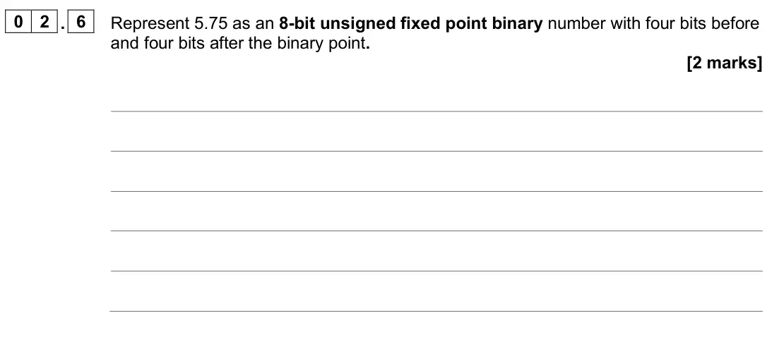 June 2025 AS Paper 2, question 02.6: Represent 5.75 as an 8-bit unsigned fixed point binary number with four bits before and four bits after the binary point. [2 marks]