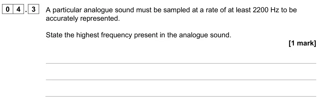 June 2025 AS Paper 2, question 04.3: A particular analogue sound must be sampled at a rate of at least 2200 Hz to be accurately represented. State the highest frequency present in the analogue soun