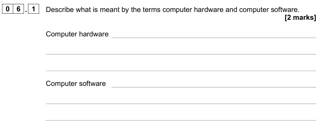 June 2025 AS Paper 2, question 06.1: Describe what is meant by the terms computer hardware and computer software. [2 marks] Computer hardware Computer software