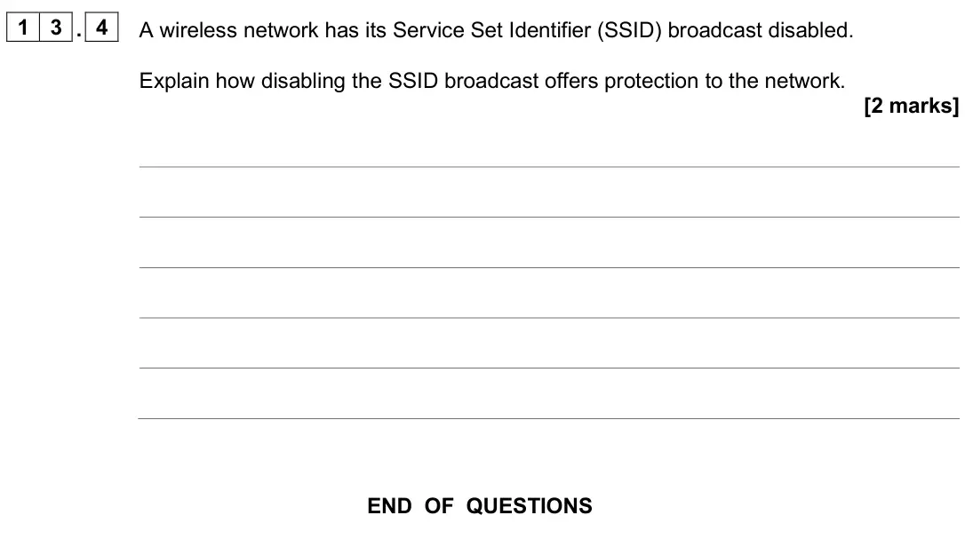 June 2025 AS Paper 2, question 13.4: A wireless network has its Service Set Identifier (SSID) broadcast disabled. Explain how disabling the SSID broadcast offers protection to the network. [2 marks
