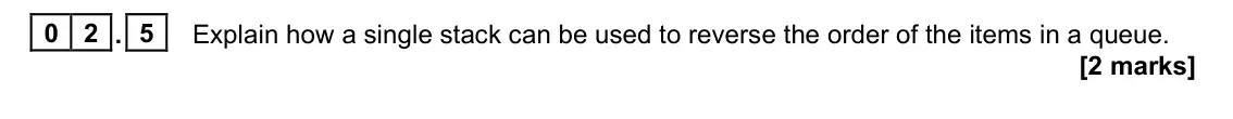 June 2022 Paper 1, question 02.5: Explain how a single stack can be used to reverse the order of the items in a queue. [2 marks]