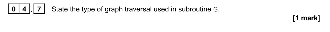 June 2022 Paper 1, question 04.7: State the type of graph traversal used in subroutine G. [1 mark]