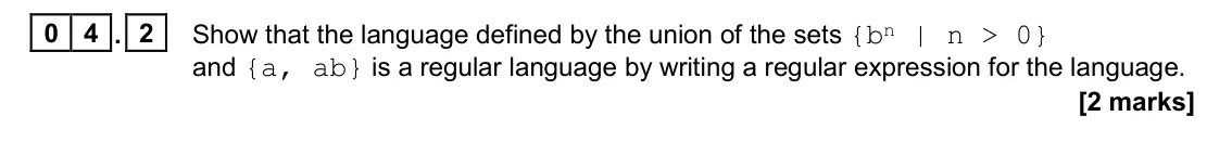 June 2023 Paper 1, question 04.2: Show that the language defined by the union of the sets {bn | n > 0} and {a, ab} is a regular language by writing a regular expression for the language. [2 mark