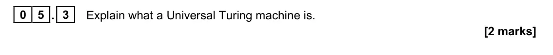 June 2023 Paper 1, question 05.3: Explain what a Universal Turing machine is. [2 marks]
