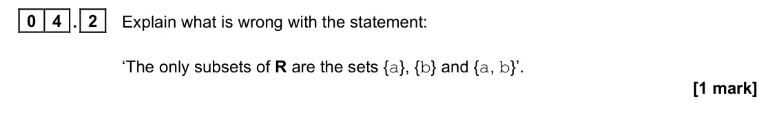 June 2024 Paper 1, question 04.2: Explain what is wrong with the statement: ‘The only subsets of R are the sets {a}, {b} and {a, b}’. [1 mark]