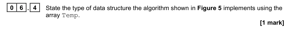 June 2024 Paper 1, question 06.4: State the type of data structure the algorithm shown in Figure 5 implements using the array Temp. [1 mark]