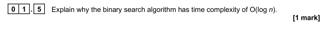 June 2025 Paper 1, question 01.5: Explain why the binary search algorithm has time complexity of O(log n). [1 mark]