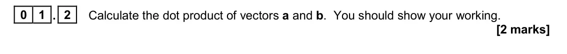 November 2020 Paper 1, question 01.2: Calculate the dot product of vectors a and b. You should show your working. [2 marks]