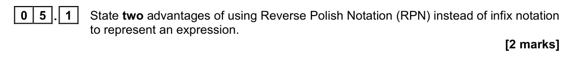November 2021 Paper 1, question 05.1: State two advantages of using Reverse Polish Notation (RPN) instead of infix notation to represent an expression. [2 marks]