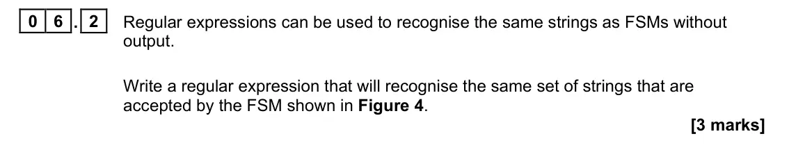November 2021 Paper 1, question 06.2: Regular expressions can be used to recognise the same strings as FSMs without output. Write a regular expression that will recognise the same set of strings tha