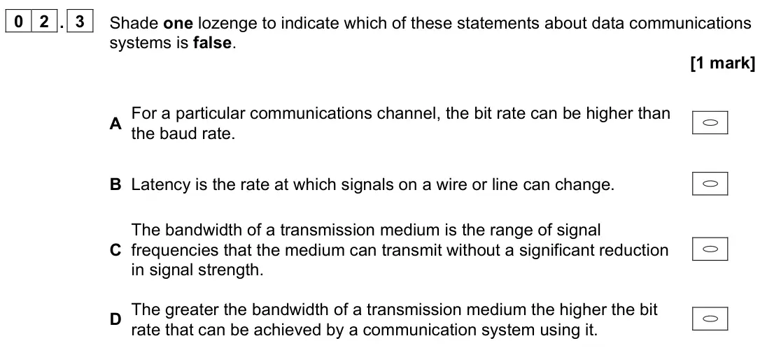 June 2022 Paper 2, question 02.3: Shade one lozenge to indicate which of these statements about data communications systems is false. [1 mark] A For a particular communications channel, the bit 