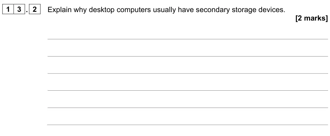 June 2022 Paper 2, question 13.2: Explain why desktop computers usually have secondary storage devices. [2 marks]
