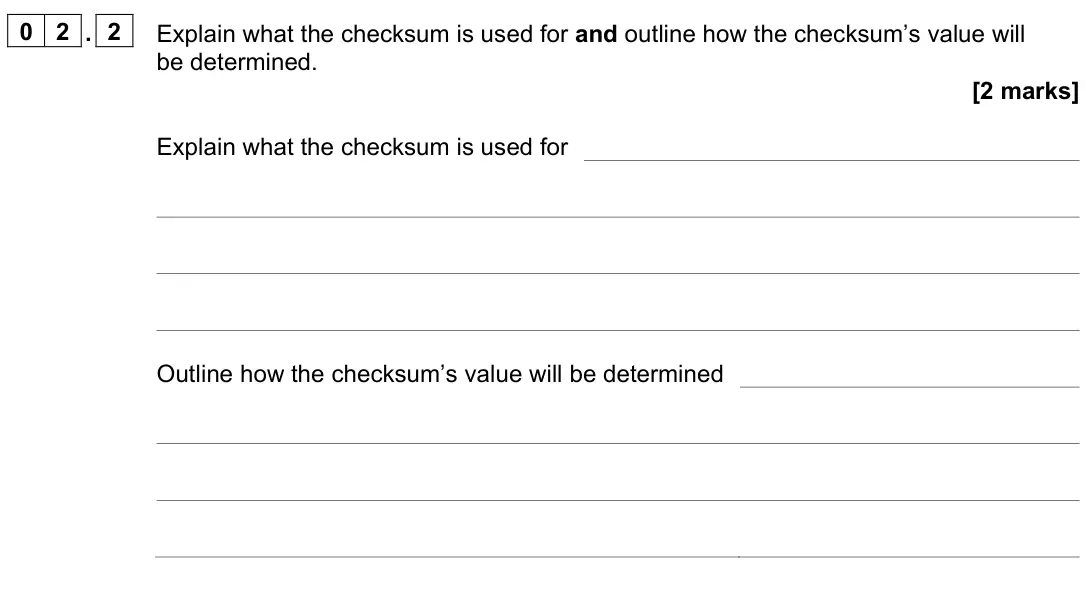 June 2023 Paper 2, question 02.2: Explain what the checksum is used for and outline how the checksum’s value will be determined. [2 marks] Explain what the checksum is used for Outline how the c