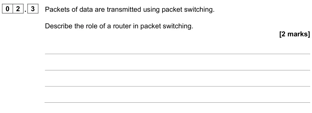 June 2023 Paper 2, question 02.3: Packets of data are transmitted using packet switching. Describe the role of a router in packet switching. [2 marks]
