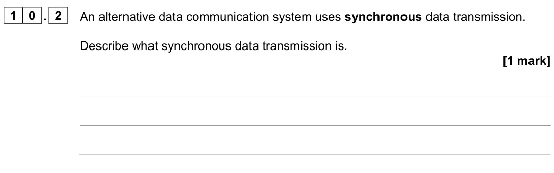 June 2023 Paper 2, question 10.2: An alternative data communication system uses synchronous data transmission. Describe what synchronous data transmission is. [1 mark]