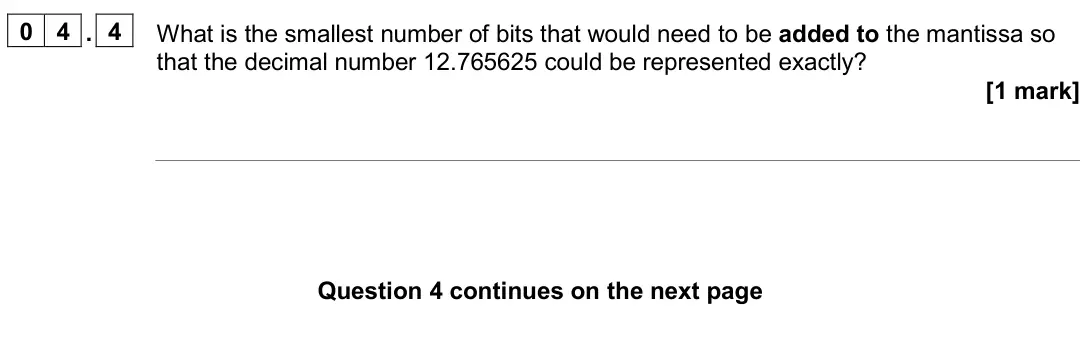 June 2024 Paper 2, question 04.4: What is the smallest number of bits that would need to be added to the mantissa so that the decimal number 12.765625 could be represented exactly? [1 mark]