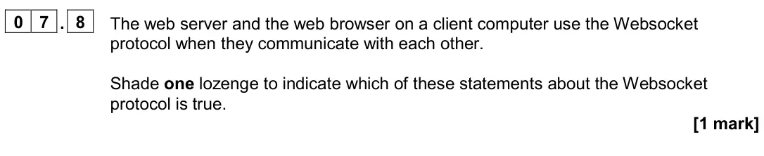 June 2024 Paper 2, question 07.8: The web server and the web browser on a client computer use the Websocket protocol when they communicate with each other. Shade one lozenge to indicate which of
