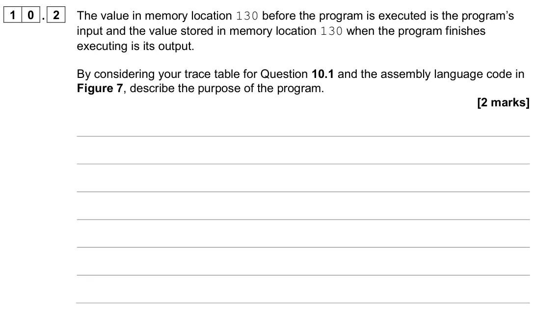 June 2024 Paper 2, question 10.2: The value in memory location 130 before the program is executed is the program’s input and the value stored in memory location 130 when the program finishes exe