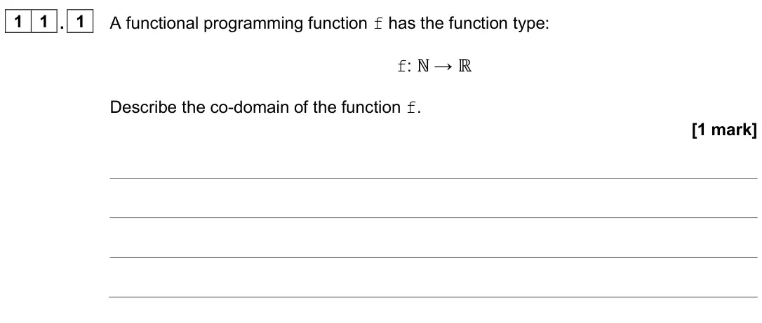 June 2024 Paper 2, question 11.1: A functional programming function f has the function type: f: ℕ → ℝ Describe the co-domain of the function f. [1 mark]