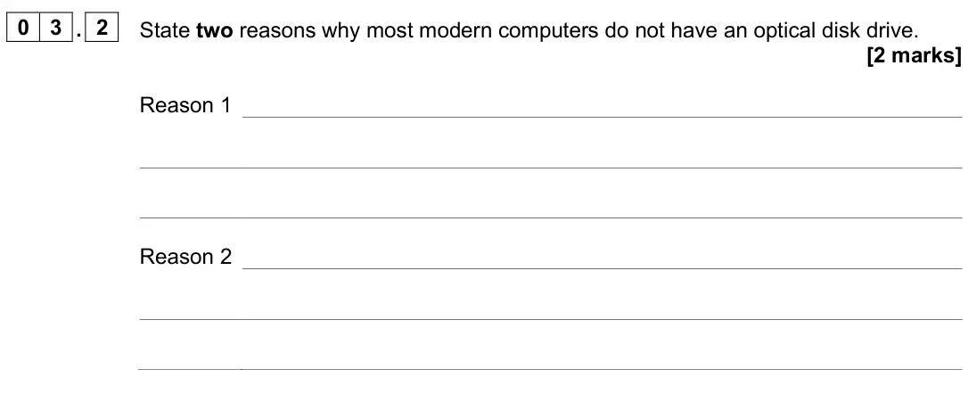 June 2025 Paper 2, question 03.2: State two reasons why most modern computers do not have an optical disk drive. [2 marks] Reason 1 Reason 2