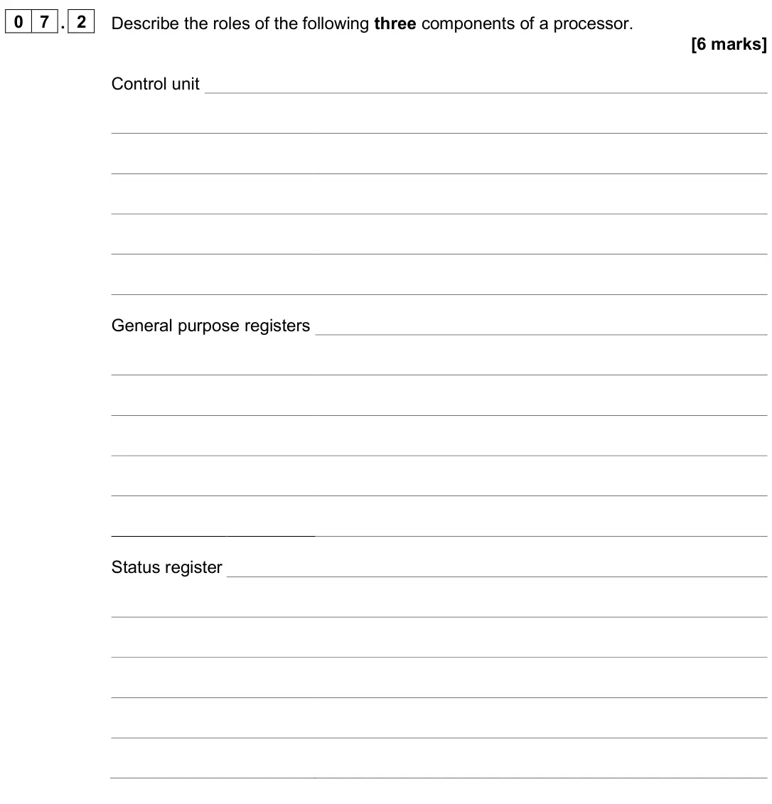 June 2025 Paper 2, question 07.2: Describe the roles of the following three components of a processor. [6 marks] Control unit General purpose registers Status register
