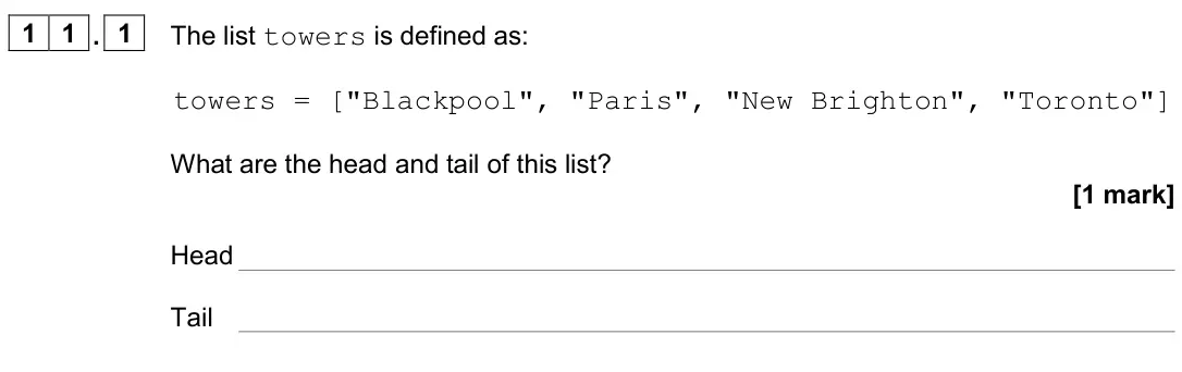 November 2020 Paper 2, question 11.1: The list towers is defined as: towers = ["Blackpool", "Paris", "New Brighton", "Toronto"] What are the head and tail of this list? [1 mark] Head Tail
