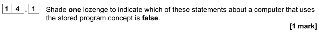 November 2021 Paper 2, question 14.1: Shade one lozenge to indicate which of these statements about a computer that uses the stored program concept is false. [1 mark]