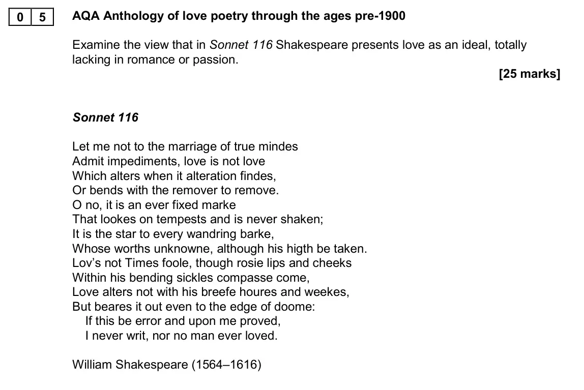November 2020 AS Paper 1, question 05: AQA Anthology of love poetry through the ages pre-1900 Examine the view that in Sonnet 116 Shakespeare presents love as an ideal, totally lacking in romance or