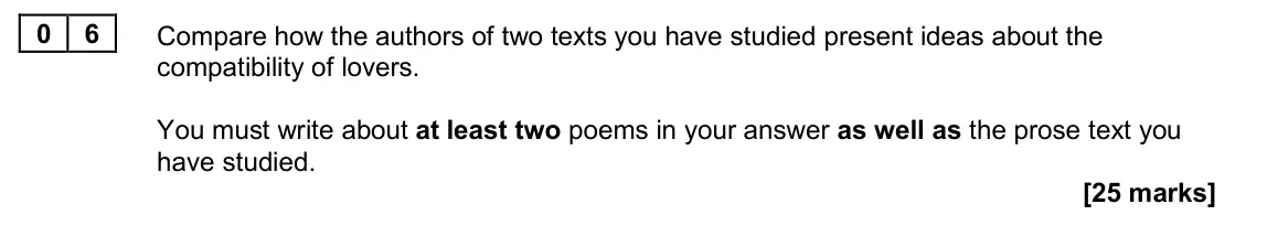 June 2023 Paper 1, question 06: Compare how the authors of two texts you have studied present ideas about the compatibility of lovers. You must write about at least two poems in your answer as