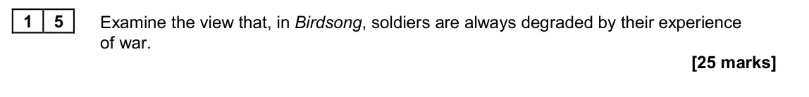 June 2022 Paper 2A, question 15: Examine the view that, in Birdsong, soldiers are always degraded by their experience of war.