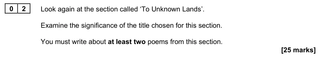 June 2023 Paper 2A, question 02: Look again at the section called ‘To Unknown Lands’. Examine the significance of the title chosen for this section. You must write about at least two poems from