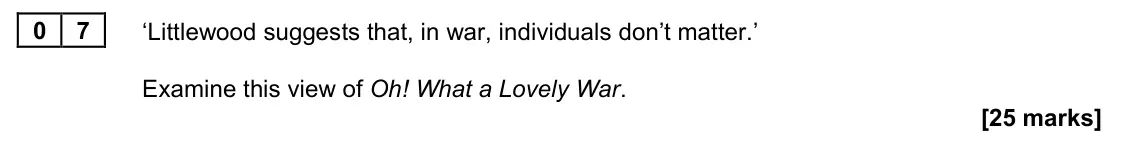 June 2023 Paper 2A, question 07: ‘Littlewood suggests that, in war, individuals don’t matter.’ Examine this view of Oh! What a Lovely War.