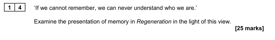 June 2023 Paper 2A, question 14: ‘If we cannot remember, we can never understand who we are.’ Examine the presentation of memory in Regeneration in the light of this view.