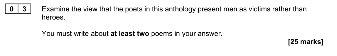 June 2025 Paper 2A, question 03: Examine the view that the poets in this anthology present men as victims rather than heroes. You must write about at least two poems in your answer.
