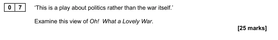 June 2025 Paper 2A, question 07: ‘This is a play about politics rather than the war itself.’ Examine this view of Oh! What a Lovely War.
